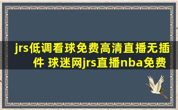 jrs低调看球免费高清直播无插件 球迷网jrs直播nba免费